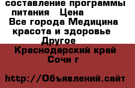 составление программы питания › Цена ­ 2 500 - Все города Медицина, красота и здоровье » Другое   . Краснодарский край,Сочи г.